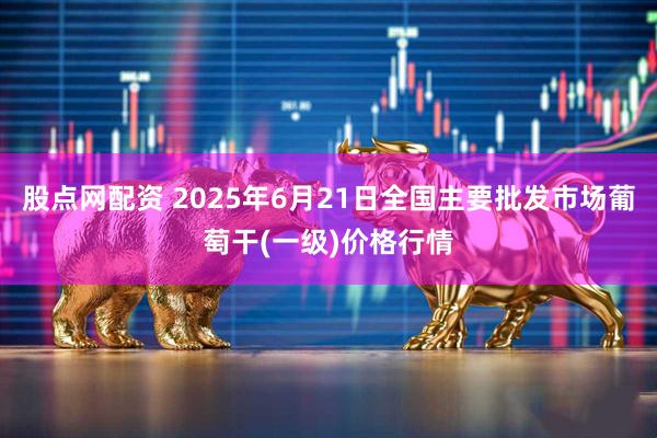 股点网配资 2025年6月21日全国主要批发市场葡萄干(一级)价格行情