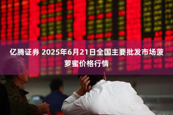 亿腾证券 2025年6月21日全国主要批发市场菠萝蜜价格行情