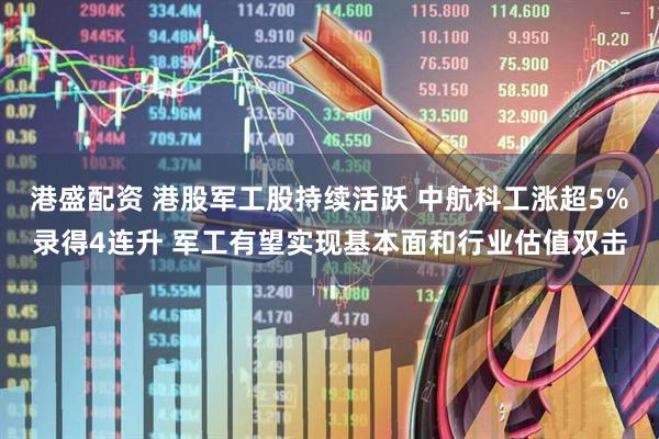 港盛配资 港股军工股持续活跃 中航科工涨超5%录得4连升 军工有望实现基本面和行业估值双击