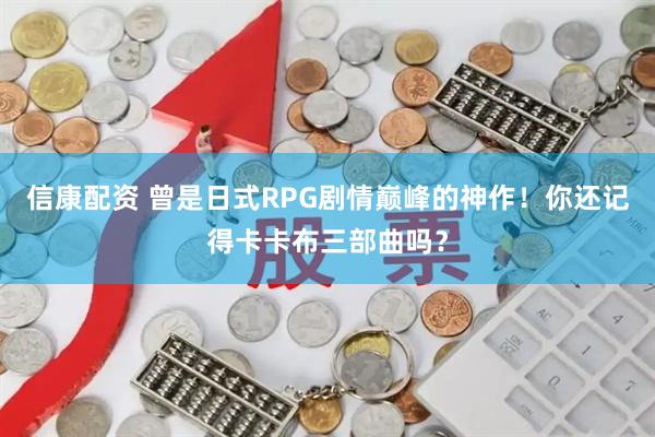 信康配资 曾是日式RPG剧情巅峰的神作！你还记得卡卡布三部曲吗？