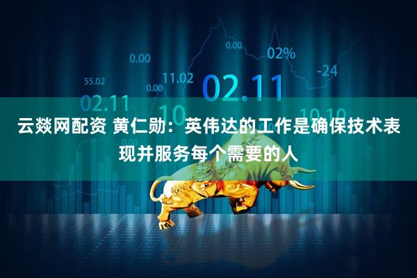 云燚网配资 黄仁勋：英伟达的工作是确保技术表现并服务每个需要的人