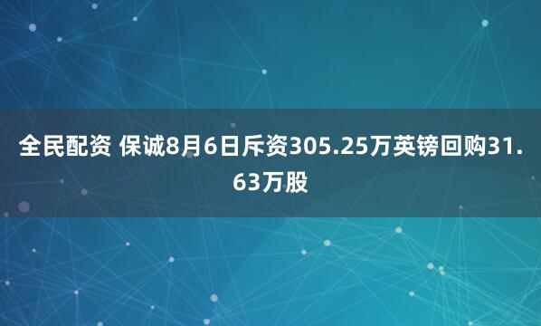 全民配资 保诚8月6日斥资305.25万英镑回购31.63万股