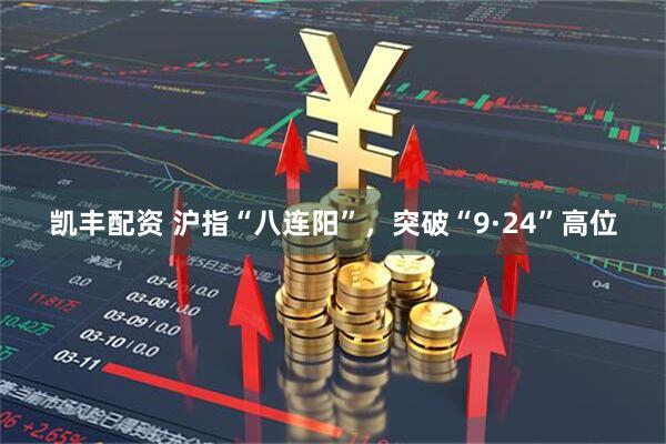凯丰配资 沪指“八连阳”，突破“9·24”高位